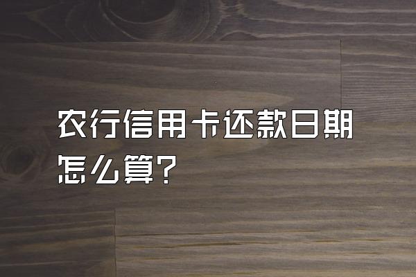 农行信用卡还款日期怎么算？