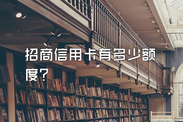招商信用卡有多少额度？