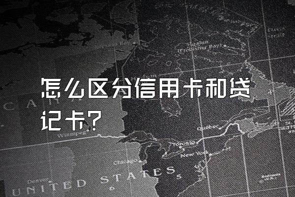怎么区分信用卡和贷记卡？