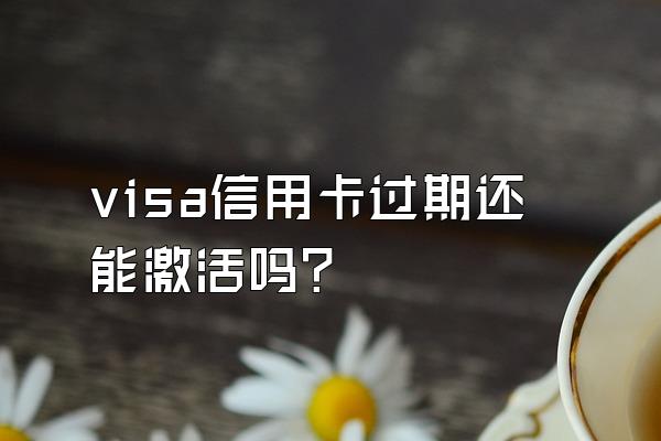 visa信用卡过期还能激活吗？