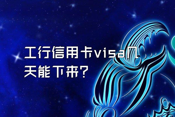 工行信用卡visa几天能下来？