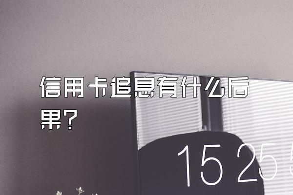 信用卡追息有什么后果？