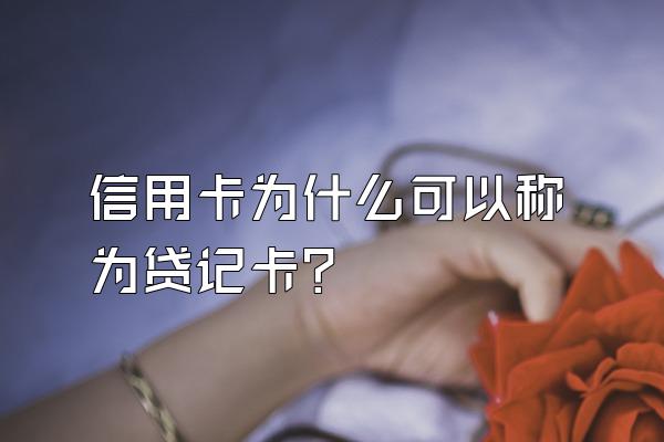 信用卡为什么可以称为贷记卡？