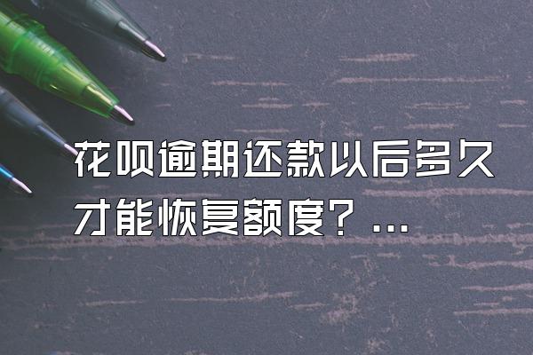 花呗逾期还款以后多久才能恢复额度？有还款宽限期吗？