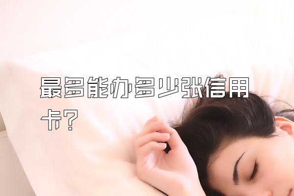 最多能办多少张信用卡？