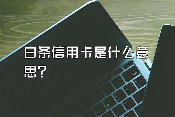 白条信用卡是什么意思？