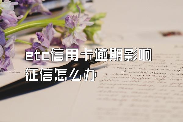etc信用卡逾期影响征信怎么办