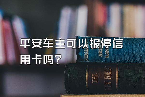 平安车主可以报停信用卡吗？