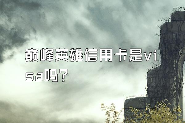 巅峰英雄信用卡是visa吗？