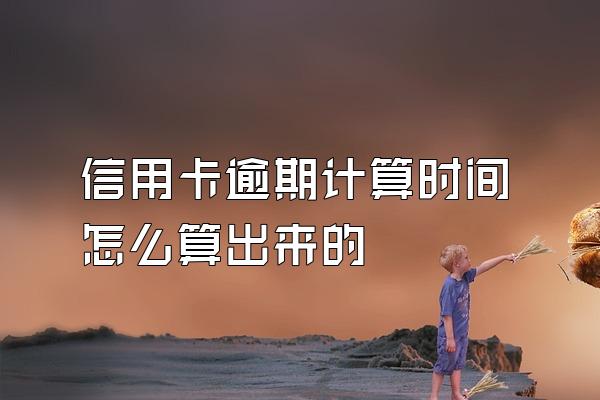 信用卡逾期计算时间怎么算出来的