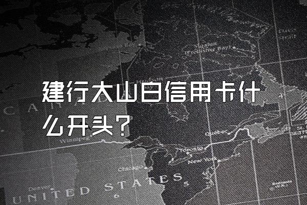 建行大山白信用卡什么开头？
