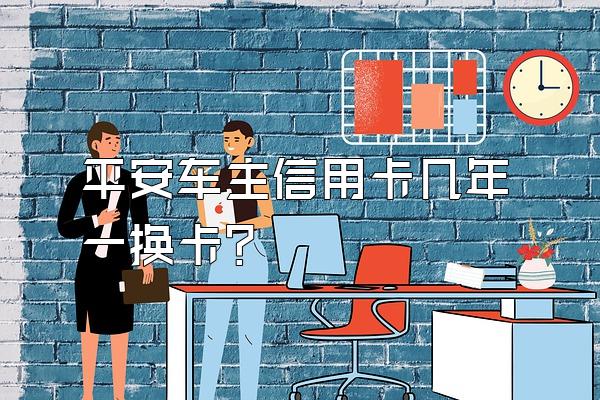 平安车主信用卡几年一换卡？