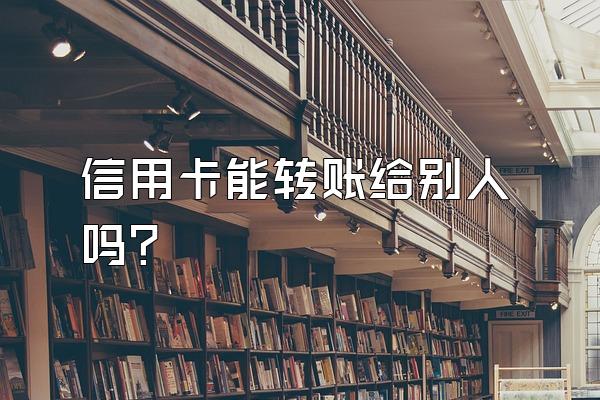 信用卡能转账给别人吗？