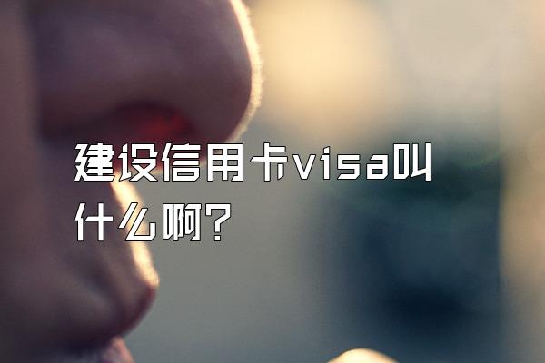 建设信用卡visa叫什么啊？