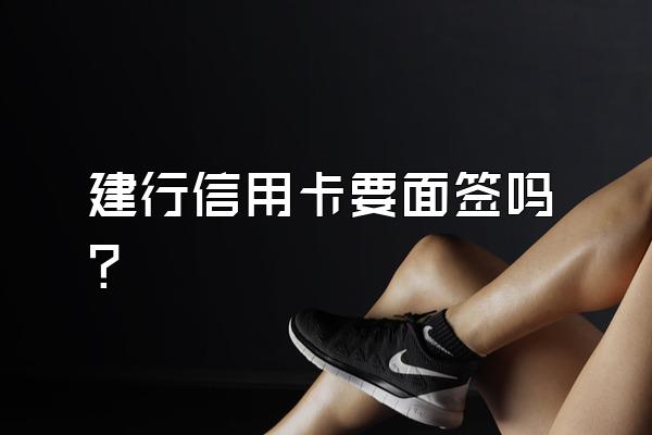 建行信用卡要面签吗？