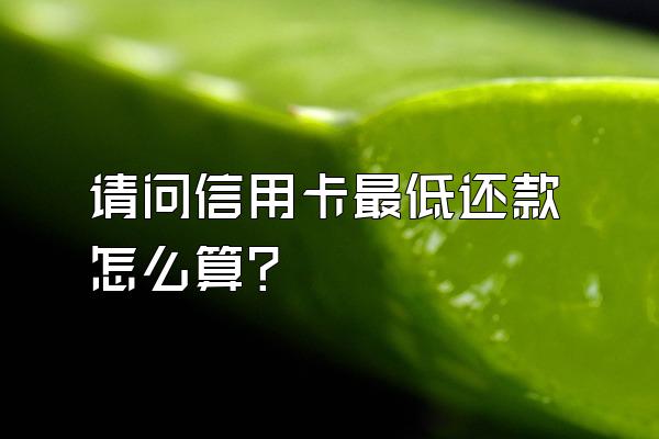 请问信用卡最低还款怎么算？
