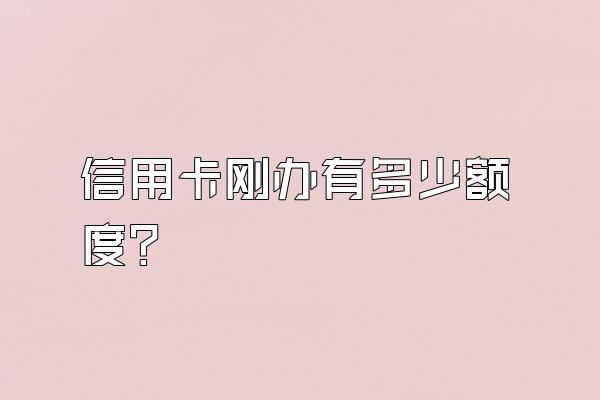 信用卡刚办有多少额度？