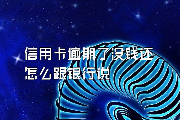 信用卡逾期了没钱还怎么跟银行说