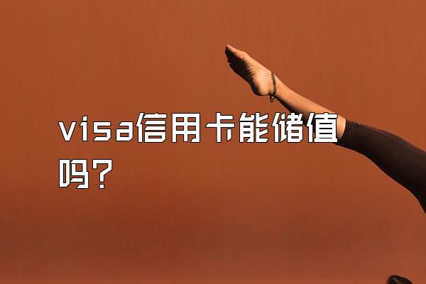 visa信用卡能储值吗？