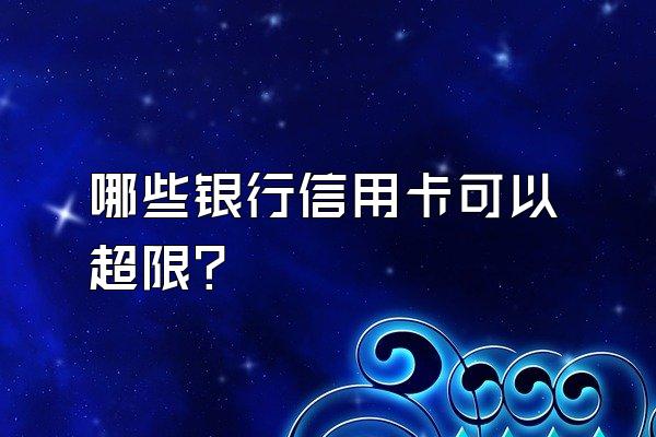哪些银行信用卡可以超限？