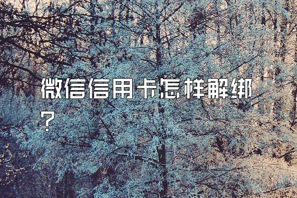 微信信用卡怎样解绑？