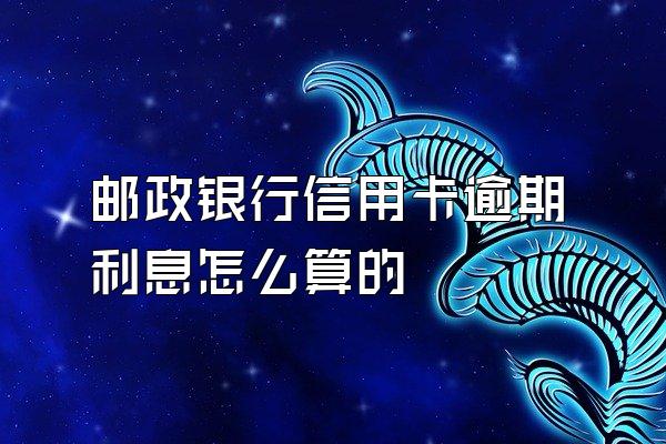邮政银行信用卡逾期利息怎么算的