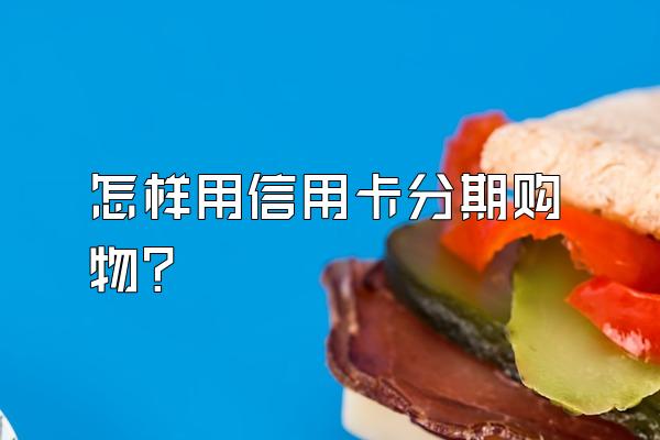 怎样用信用卡分期购物？