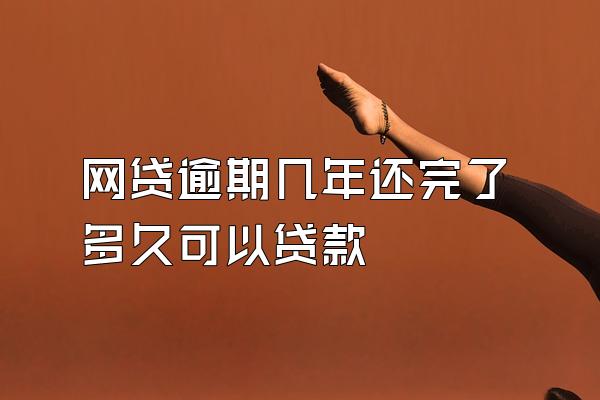 网贷逾期几年还完了多久可以贷款