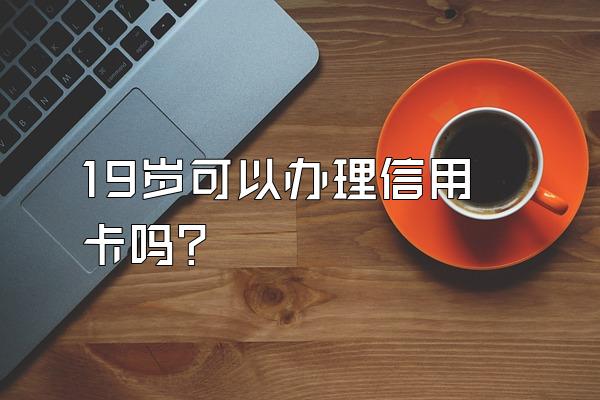 19岁可以办理信用卡吗？