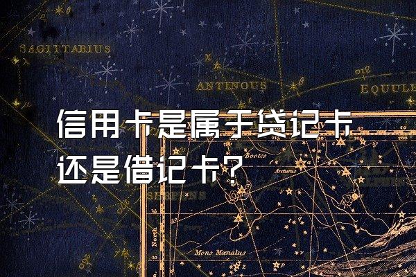 信用卡是属于贷记卡还是借记卡？