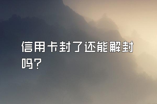 信用卡封了还能解封吗？