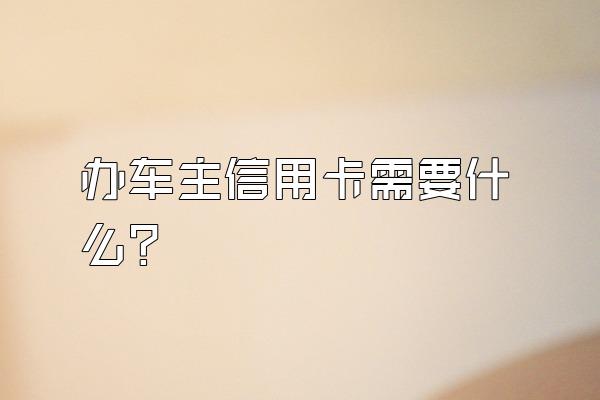 办车主信用卡需要什么？