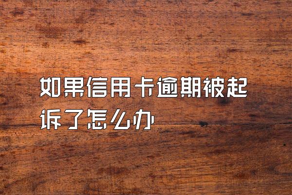 如果信用卡逾期被起诉了怎么办