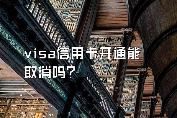 visa信用卡开通能取消吗？