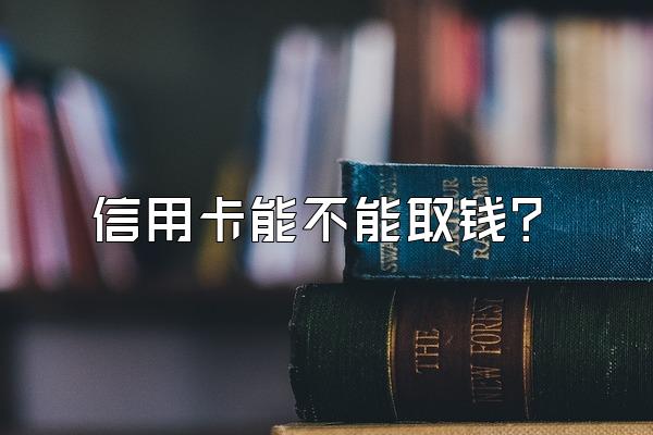 信用卡能不能取钱？