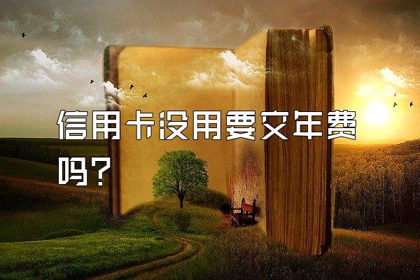 信用卡没用要交年费吗？
