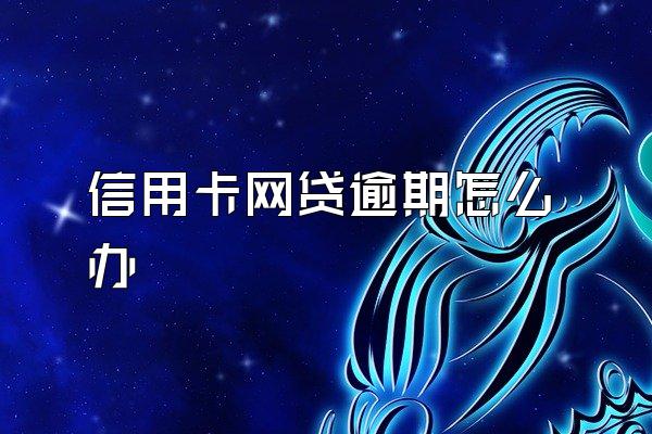 信用卡网贷逾期怎么办