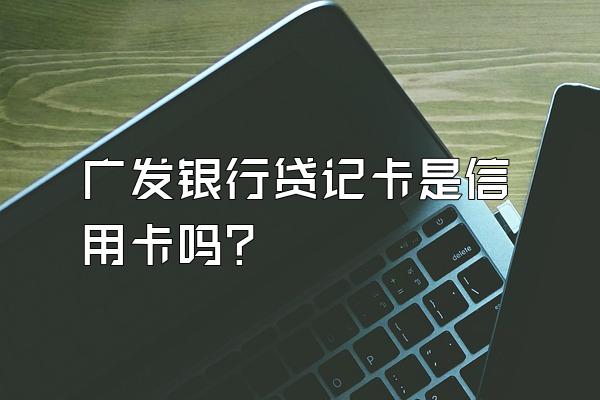 广发银行贷记卡是信用卡吗？