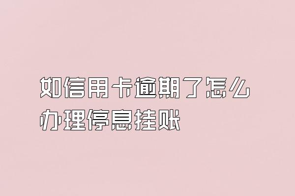 如信用卡逾期了怎么办理停息挂账