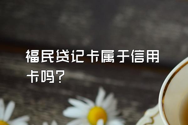 福民贷记卡属于信用卡吗？