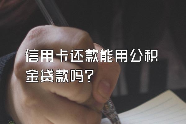 信用卡还款能用公积金贷款吗？