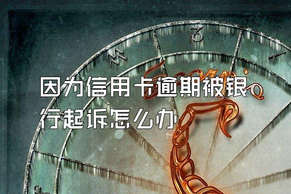 因为信用卡逾期被银行起诉怎么办
