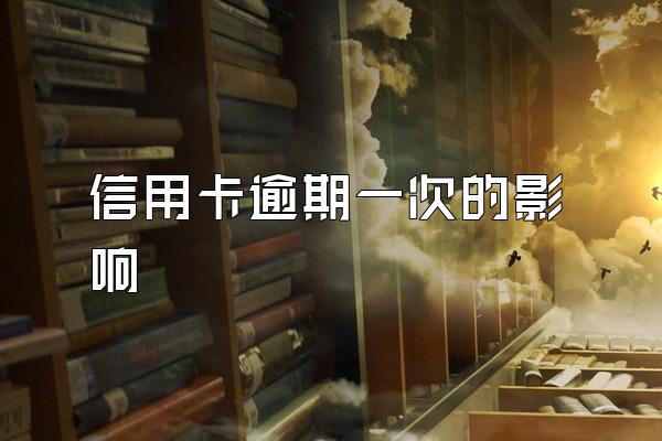 信用卡逾期一次的影响