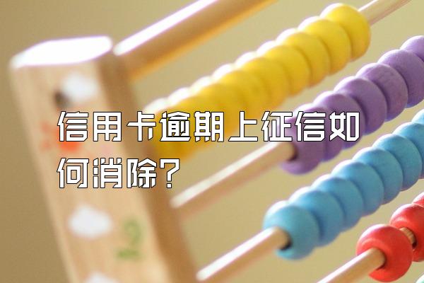 信用卡逾期上征信如何消除？