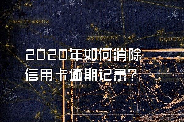 2020年如何消除信用卡逾期记录？