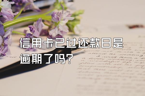 信用卡已过还款日是逾期了吗？
