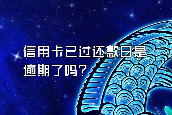 信用卡已过还款日是逾期了吗？
