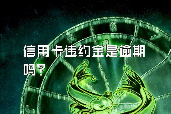 信用卡违约金是逾期吗？