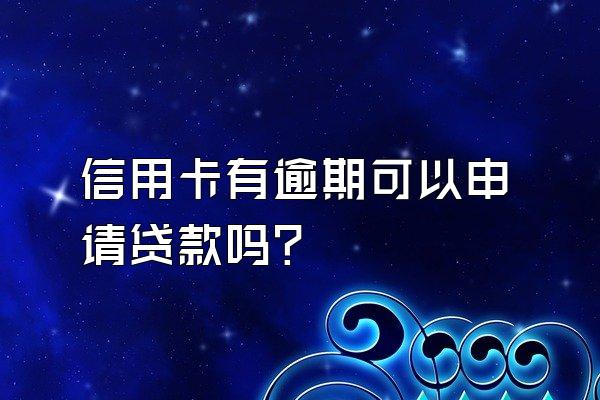信用卡有逾期可以申请贷款吗？