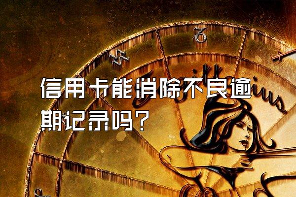 信用卡能消除不良逾期记录吗？